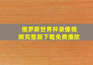 俄罗斯世界杯录像视频完整版下载免费播放