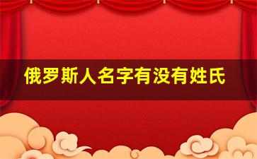 俄罗斯人名字有没有姓氏