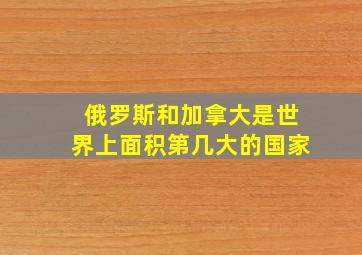 俄罗斯和加拿大是世界上面积第几大的国家