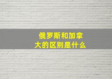 俄罗斯和加拿大的区别是什么