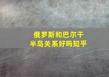 俄罗斯和巴尔干半岛关系好吗知乎