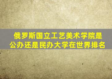 俄罗斯国立工艺美术学院是公办还是民办大学在世界排名