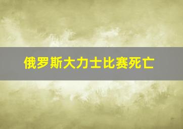 俄罗斯大力士比赛死亡