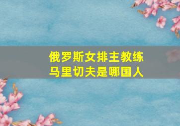 俄罗斯女排主教练马里切夫是哪国人