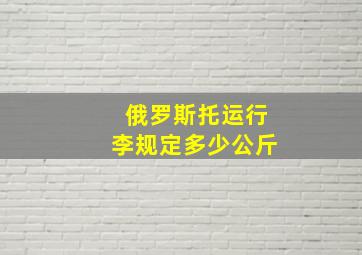 俄罗斯托运行李规定多少公斤