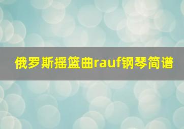 俄罗斯摇篮曲rauf钢琴简谱