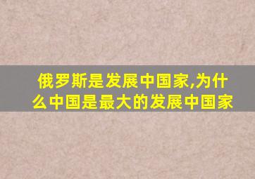 俄罗斯是发展中国家,为什么中国是最大的发展中国家