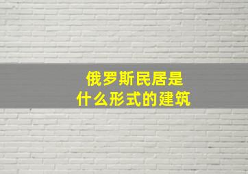 俄罗斯民居是什么形式的建筑