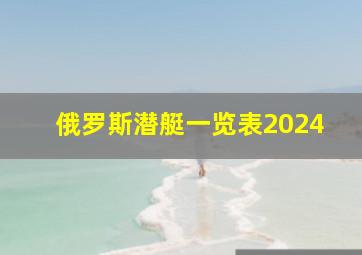 俄罗斯潜艇一览表2024