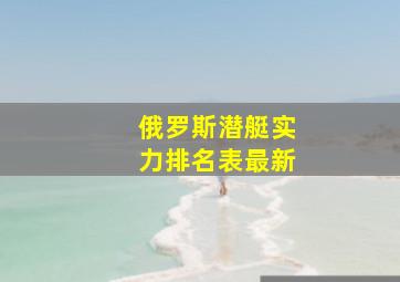 俄罗斯潜艇实力排名表最新