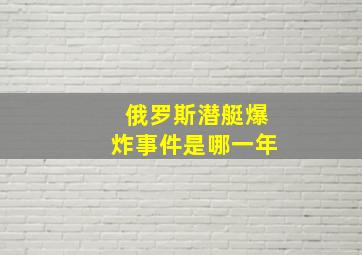 俄罗斯潜艇爆炸事件是哪一年