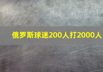 俄罗斯球迷200人打2000人