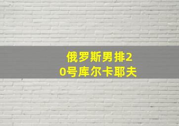 俄罗斯男排20号库尔卡耶夫