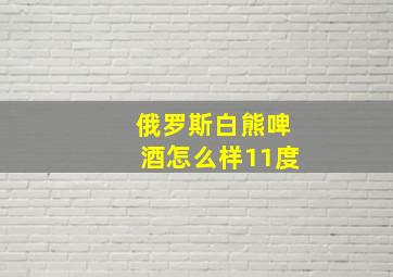 俄罗斯白熊啤酒怎么样11度