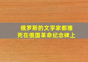 俄罗斯的文学家都撞死在俄国革命纪念碑上