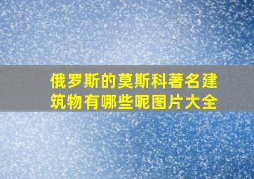 俄罗斯的莫斯科著名建筑物有哪些呢图片大全