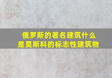 俄罗斯的著名建筑什么是莫斯科的标志性建筑物