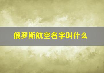 俄罗斯航空名字叫什么