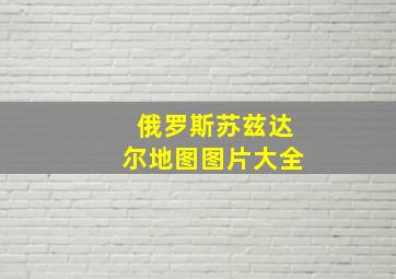 俄罗斯苏兹达尔地图图片大全