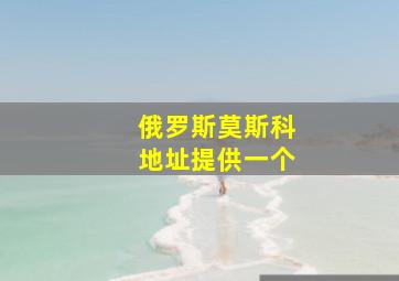 俄罗斯莫斯科地址提供一个