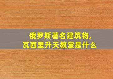 俄罗斯著名建筑物,瓦西里升天教堂是什么