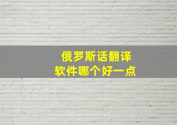 俄罗斯话翻译软件哪个好一点