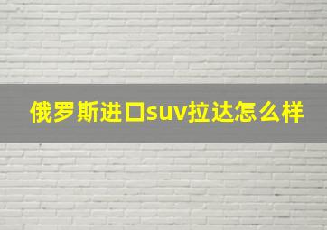 俄罗斯进口suv拉达怎么样