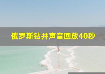 俄罗斯钻井声音回放40秒