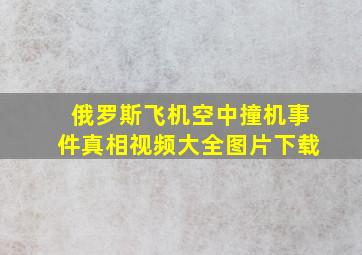 俄罗斯飞机空中撞机事件真相视频大全图片下载