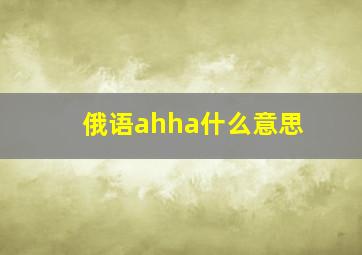 俄语ahha什么意思