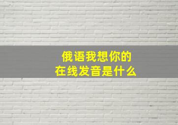 俄语我想你的在线发音是什么