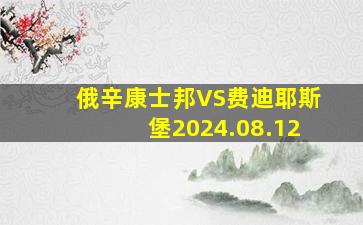 俄辛康士邦VS费迪耶斯堡2024.08.12