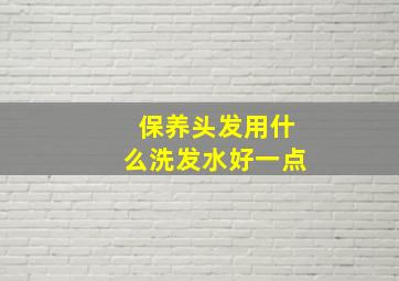 保养头发用什么洗发水好一点