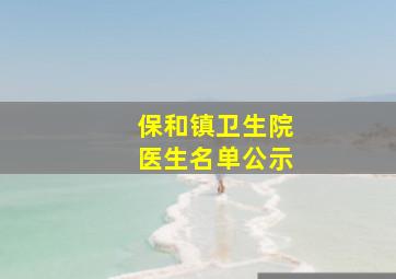 保和镇卫生院医生名单公示