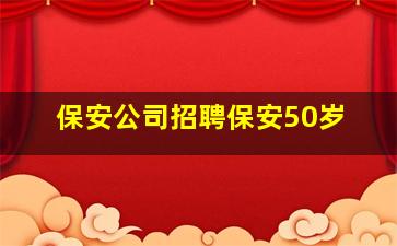 保安公司招聘保安50岁