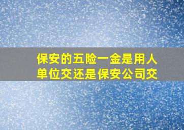 保安的五险一金是用人单位交还是保安公司交