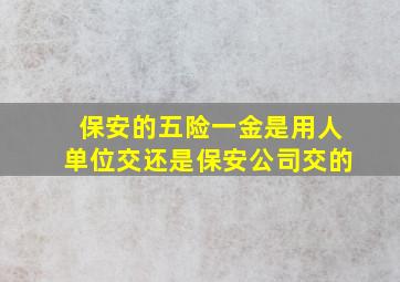 保安的五险一金是用人单位交还是保安公司交的