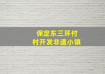 保定东三环付村开发非遗小镇