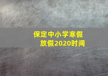 保定中小学寒假放假2020时间