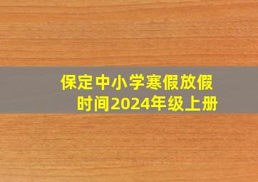 保定中小学寒假放假时间2024年级上册