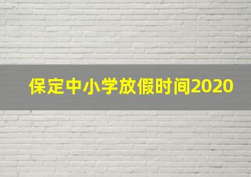 保定中小学放假时间2020