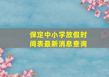 保定中小学放假时间表最新消息查询