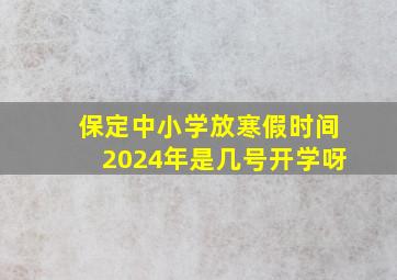 保定中小学放寒假时间2024年是几号开学呀