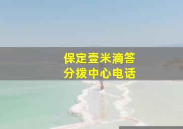 保定壹米滴答分拨中心电话