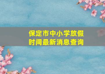 保定市中小学放假时间最新消息查询