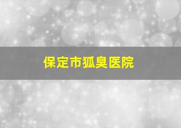 保定市狐臭医院