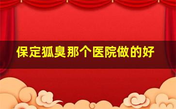 保定狐臭那个医院做的好