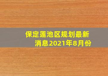 保定莲池区规划最新消息2021年8月份