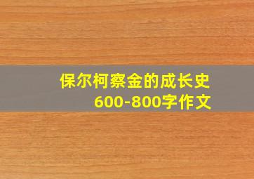 保尔柯察金的成长史600-800字作文