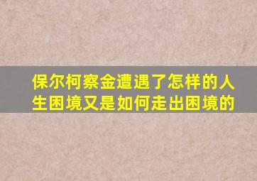 保尔柯察金遭遇了怎样的人生困境又是如何走出困境的